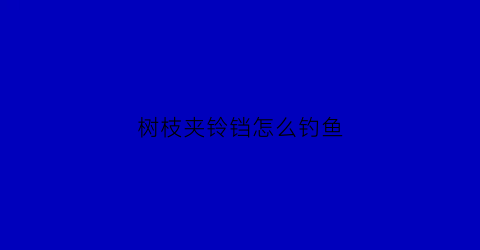树枝夹铃铛怎么钓鱼(树枝夹铃铛怎么钓鱼的)