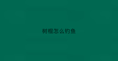 “树棍怎么钓鱼(树棍是什么意思)