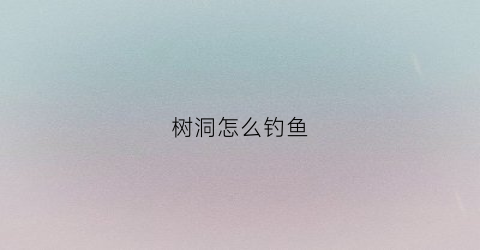 树洞怎么钓鱼(树洞有什么用)
