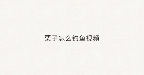 栗子怎么钓鱼视频