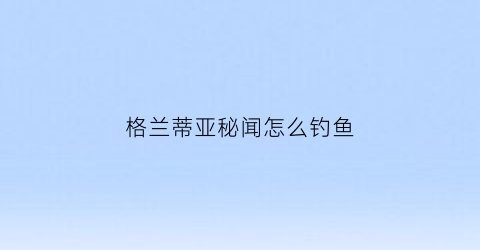 格兰蒂亚秘闻怎么钓鱼