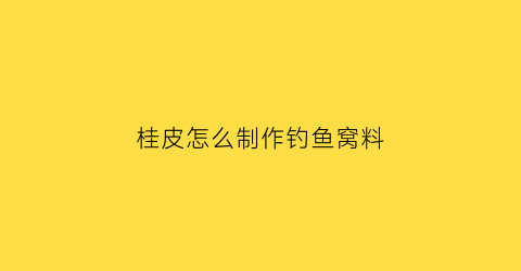 “桂皮怎么制作钓鱼窝料(桂皮怎么制作钓鱼窝料呢)