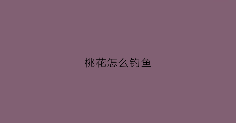 桃花怎么钓鱼(钓桃花鱼用什么饵料)