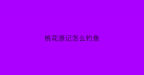 桃花源记怎么钓鱼