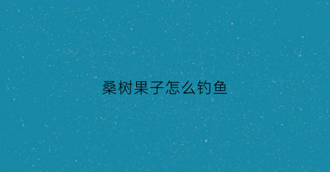 桑树果子怎么钓鱼