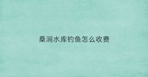 桑涧水库钓鱼怎么收费