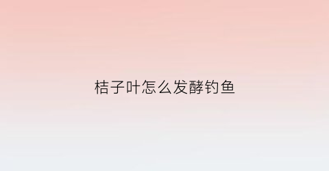 桔子叶怎么发酵钓鱼