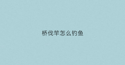 桥伐竿怎么钓鱼(桥伐钓线组)