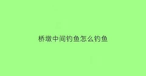 “桥墩中间钓鱼怎么钓鱼(桥墩钓鱼钓上游还是下游)