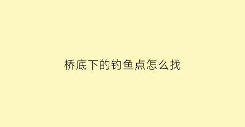 桥底下的钓鱼点怎么找