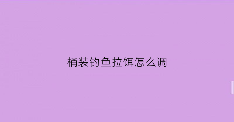 桶装钓鱼拉饵怎么调