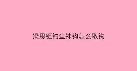 梁恩钜钓鱼神钩怎么取钩