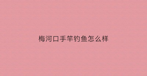 梅河口手竿钓鱼怎么样(梅河口大河钓鱼)
