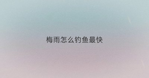 梅雨怎么钓鱼最快