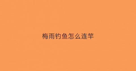 梅雨钓鱼怎么连竿(梅雨季怎么钓鱼)