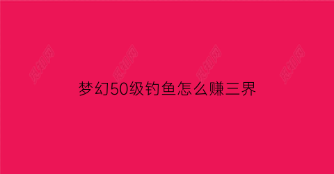 梦幻50级钓鱼怎么赚三界