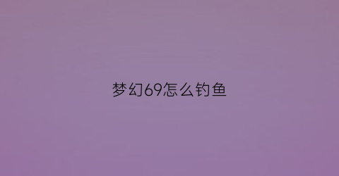 梦幻69怎么钓鱼