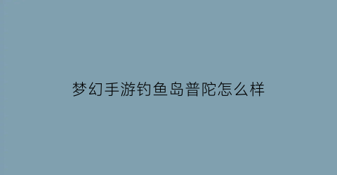 梦幻手游钓鱼岛普陀怎么样
