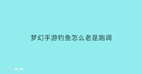 梦幻手游钓鱼怎么老是跑调(梦幻手游钓鱼怎么控制方向)