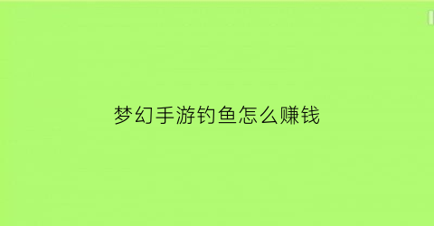梦幻手游钓鱼怎么赚钱