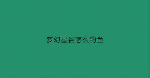 梦幻星谷怎么钓鱼(梦幻星谷钓鱼竿)