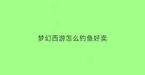 梦幻西游怎么钓鱼好卖