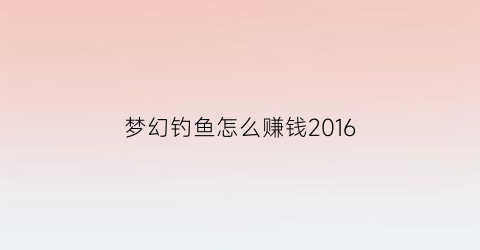 “梦幻钓鱼怎么赚钱2016(梦幻钓鱼怎么玩)