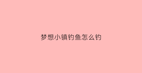 梦想小镇钓鱼怎么钓