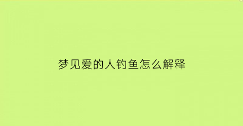 梦见爱的人钓鱼怎么解释