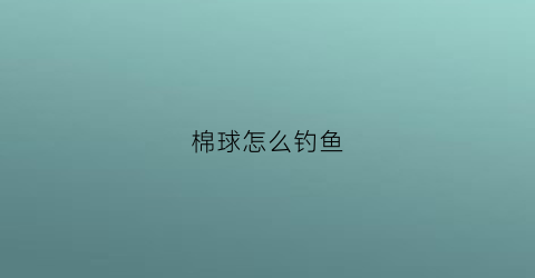 “棉球怎么钓鱼(用棉线钓鱼)