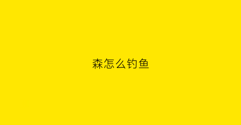 森怎么钓鱼(森林怎么钓鱼)