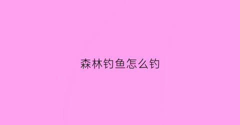 “森林钓鱼怎么钓(森林怎么打鱼)