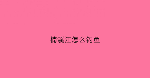 楠溪江怎么钓鱼