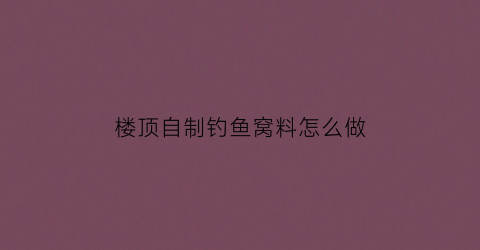 楼顶自制钓鱼窝料怎么做(自家楼顶可以怎么利用)