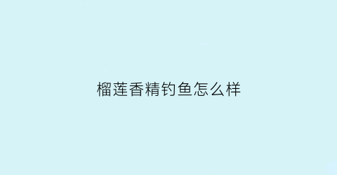 榴莲香精钓鱼怎么样