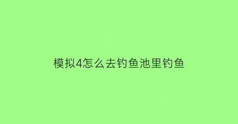 模拟4怎么去钓鱼池里钓鱼(模拟人生4钓鱼鱼饵)