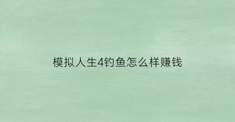 模拟人生4钓鱼怎么样赚钱