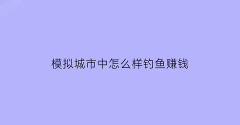 模拟城市中怎么样钓鱼赚钱(模拟城市的河怎么弄)