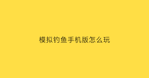 “模拟钓鱼手机版怎么玩(模拟钓鱼攻略)