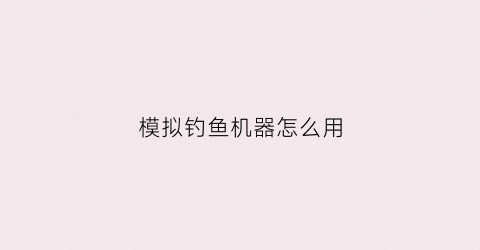 模拟钓鱼机器怎么用(钓鱼模拟器怎么钓鱼)