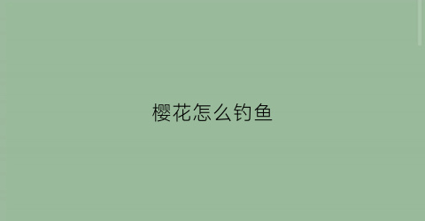樱花怎么钓鱼(樱花钓具)