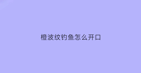 “橙波纹钓鱼怎么开口(橙波纹倒吊)