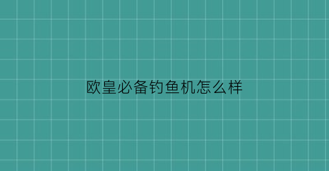 欧皇必备钓鱼机怎么样(欧皇bbs)