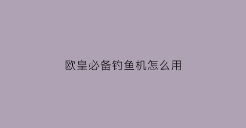 欧皇必备钓鱼机怎么用(欧皇必备钓鱼机怎么用的)