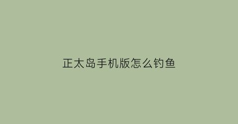 正太岛手机版怎么钓鱼(正太岛姐姐怎么钓鱼)
