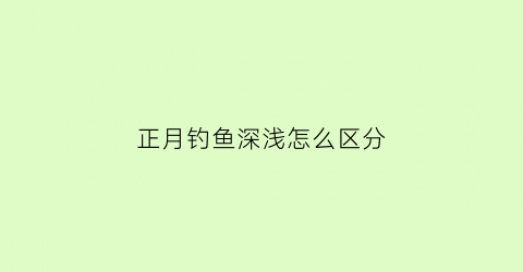 正月钓鱼深浅怎么区分(正月钓鱼深浅怎么区分图片)