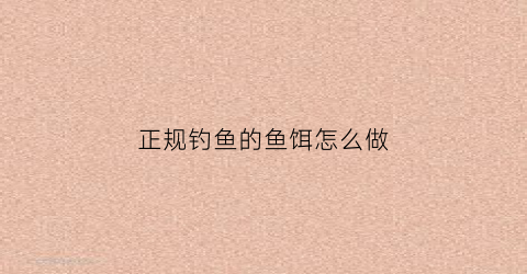 正规钓鱼的鱼饵怎么做(钓鱼鱼饵做法)