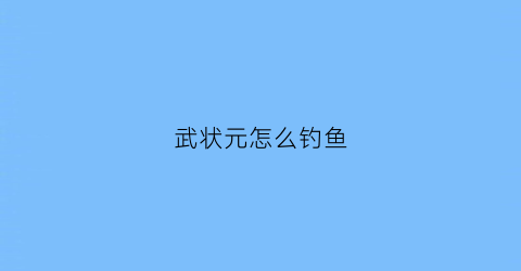 武状元怎么钓鱼(武状元在哪里)