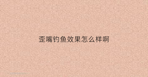 歪嘴钓鱼效果怎么样啊(歪嘴钓鱼钩价格与图片)