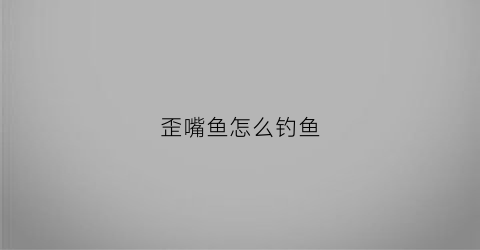 歪嘴鱼怎么钓鱼